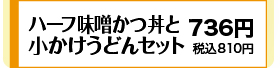 ハーフ味噌かつ丼と小かけうどんのセット 736円(税込810円)